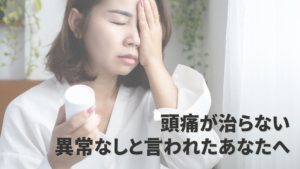 頭痛が治らない 異常なしと言われたあなたへ