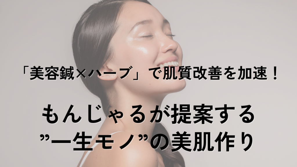 「美容鍼×ハーブ」で肌質改善を加速！もんじゃるが提案する”一生モノ”の美肌作り