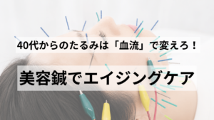 40代からのたるみは血流で変えろ。美容鍼でエイジングケア