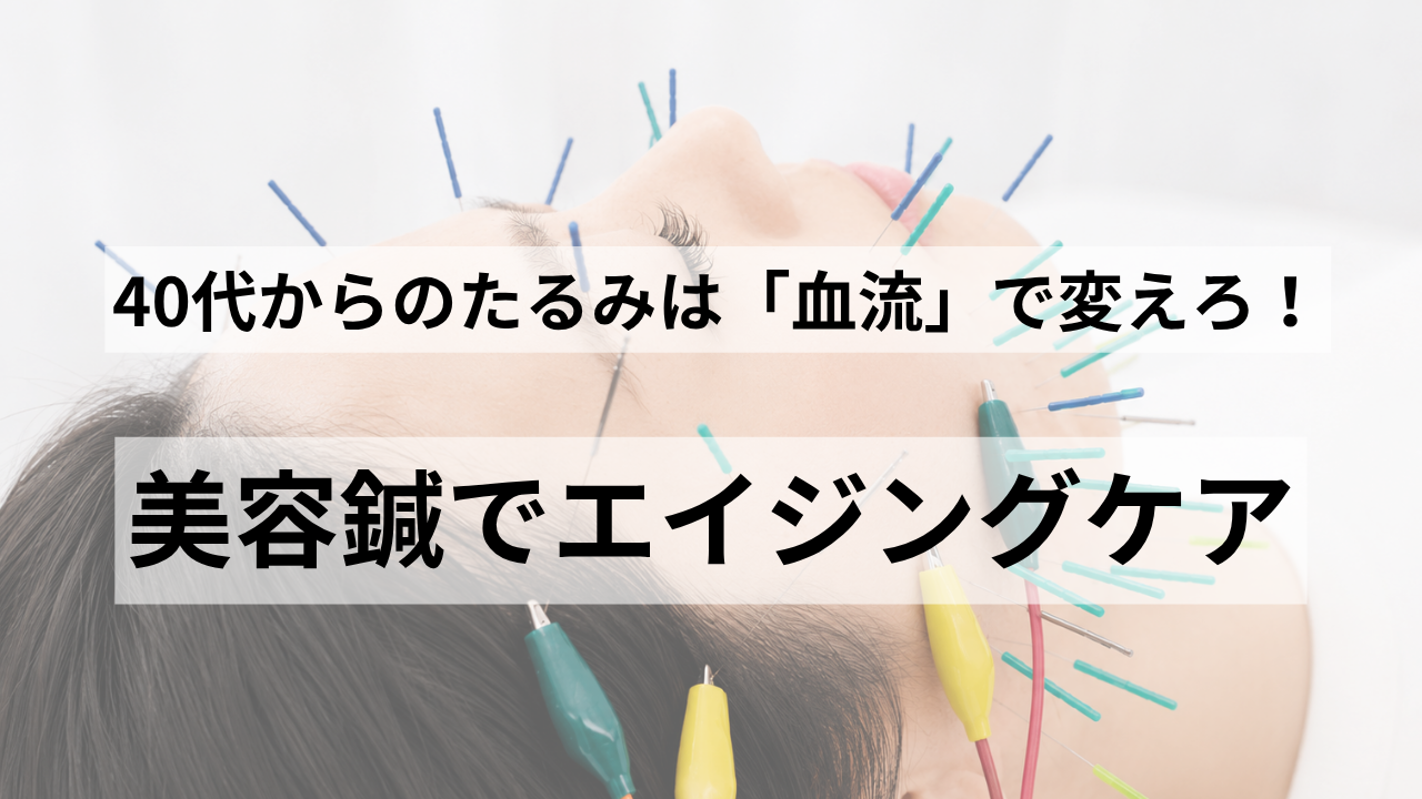 40代からのたるみは血流で変えろ。美容鍼でエイジングケア