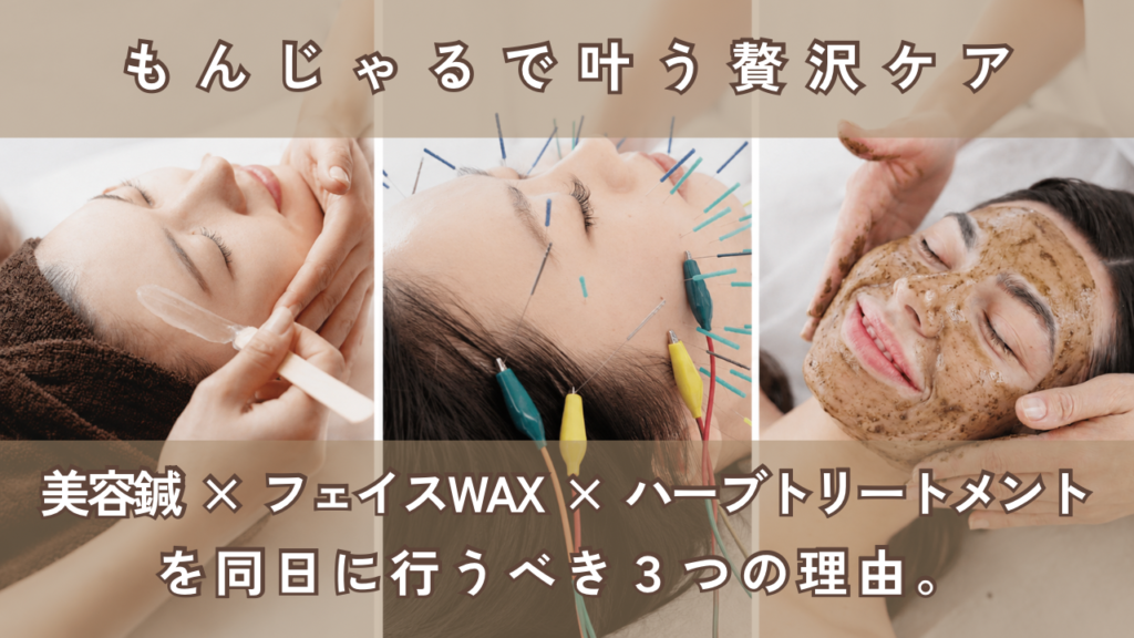 もんじゃるで叶う贅沢ケア美容鍼 × フェイスWAX × ハーブトリートメントを同日に行うべき３つの理由。
