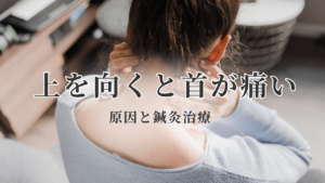首の後ろを押さえて痛みに耐える女性の後ろ姿と『上を向くと首が痛い 原因と鍼灸治療』の文字が入ったアイキャッチ画像